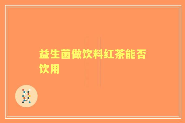 益生菌做饮料红茶能否饮用