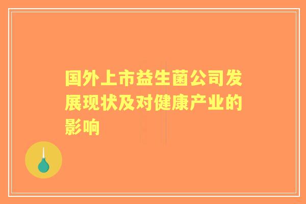 国外上市益生菌公司发展现状及对健康产业的影响