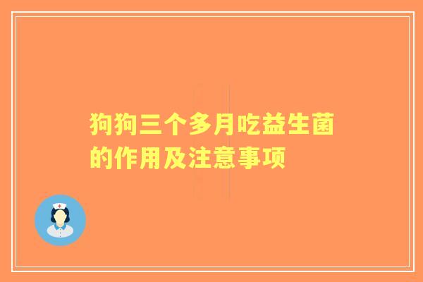 狗狗三个多月吃益生菌的作用及注意事项