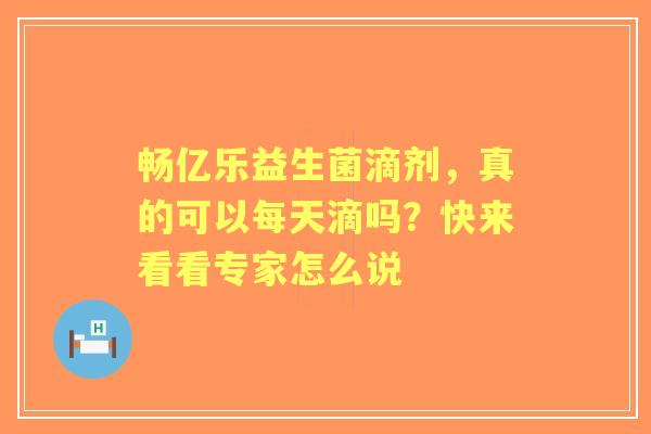 畅亿乐益生菌滴剂，真的可以每天滴吗？快来看看专家怎么说