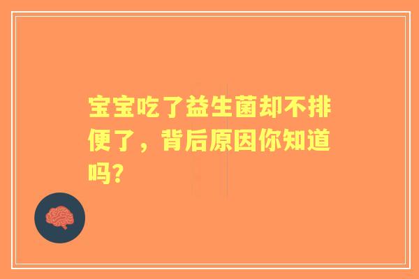 宝宝吃了益生菌却不排便了，背后原因你知道吗？