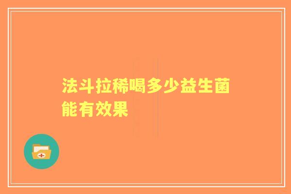 法斗拉稀喝多少益生菌能有效果