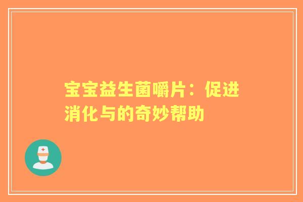 宝宝益生菌嚼片：促进消化与的奇妙帮助