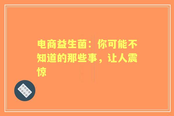 电商益生菌：你可能不知道的那些事，让人震惊