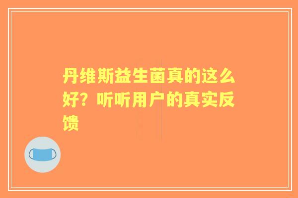 丹维斯益生菌真的这么好？听听用户的真实反馈