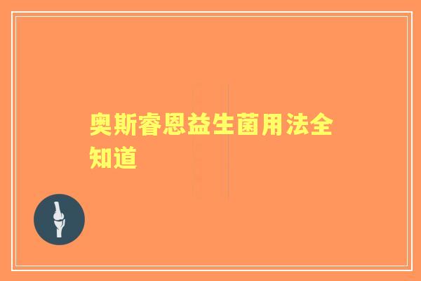 奥斯睿恩益生菌用法全知道