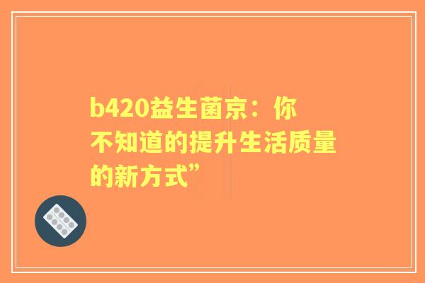 b420益生菌京：你不知道的提升生活质量的新方式”