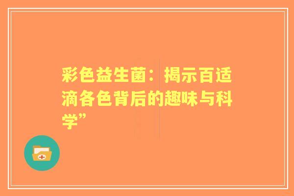 彩色益生菌：揭示百适滴各色背后的趣味与科学”