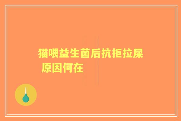 猫喂益生菌后抗拒拉屎 原因何在