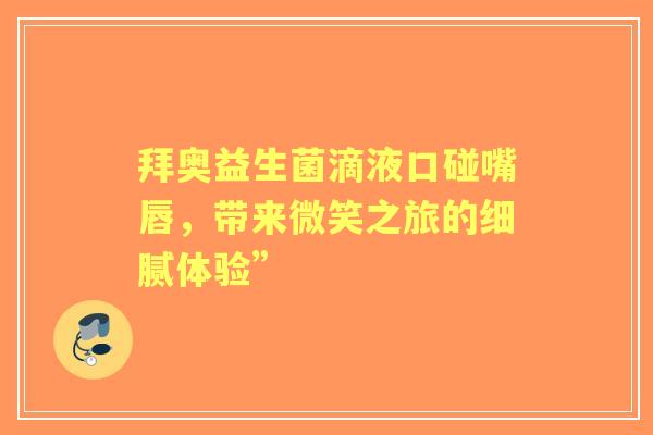 拜奥益生菌滴液口碰嘴唇，带来微笑之旅的细腻体验”