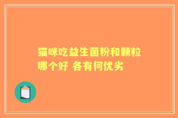 猫咪吃益生菌粉和颗粒哪个好 各有何优劣