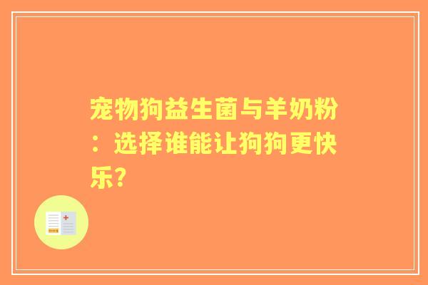 宠物狗益生菌与羊奶粉：选择谁能让狗狗更快乐？