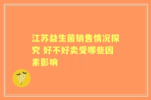 江苏益生菌销售情况探究 好不好卖受哪些因素影响