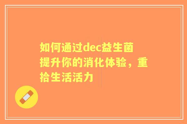 如何通过dec益生菌提升你的消化体验，重拾生活活力
