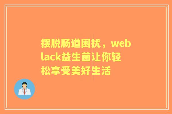 摆脱肠道困扰，weblack益生菌让你轻松享受美好生活