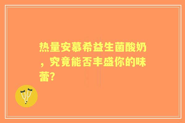 热量安慕希益生菌酸奶，究竟能否丰盛你的味蕾？
