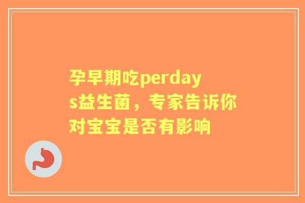 孕早期吃perdays益生菌，专家告诉你对宝宝是否有影响
