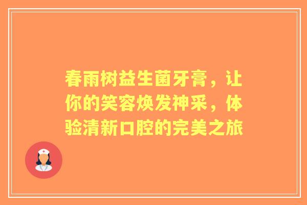 春雨树益生菌牙膏，让你的笑容焕发神采，体验清新口腔的完美之旅