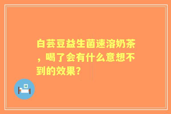 白芸豆益生菌速溶奶茶，喝了会有什么意想不到的效果？