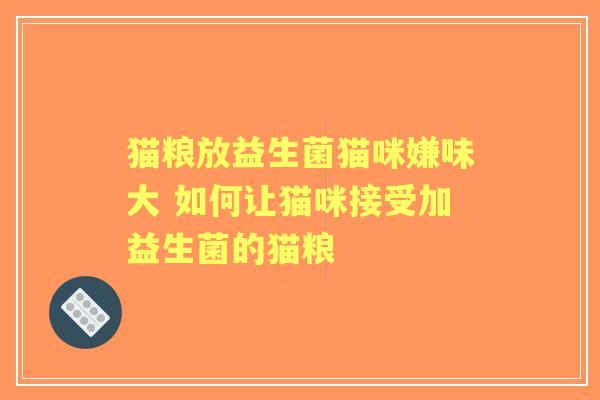 猫粮放益生菌猫咪嫌味大 如何让猫咪接受加益生菌的猫粮