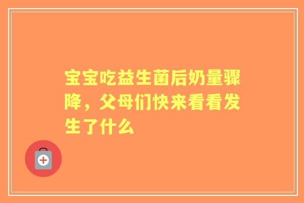 宝宝吃益生菌后奶量骤降，父母们快来看看发生了什么