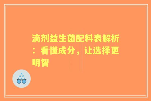 滴剂益生菌配料表解析：看懂成分，让选择更明智