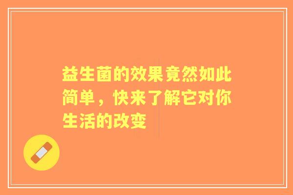 益生菌的效果竟然如此简单，快来了解它对你生活的改变