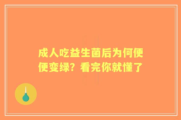 成人吃益生菌后为何便便变绿？看完你就懂了
