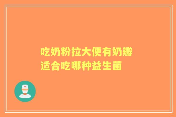 吃奶粉拉大便有奶瓣 适合吃哪种益生菌
