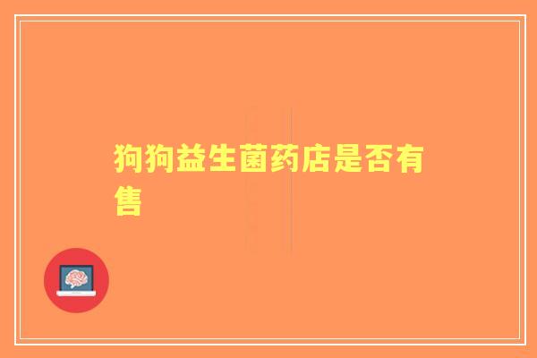 狗狗益生菌药店是否有售