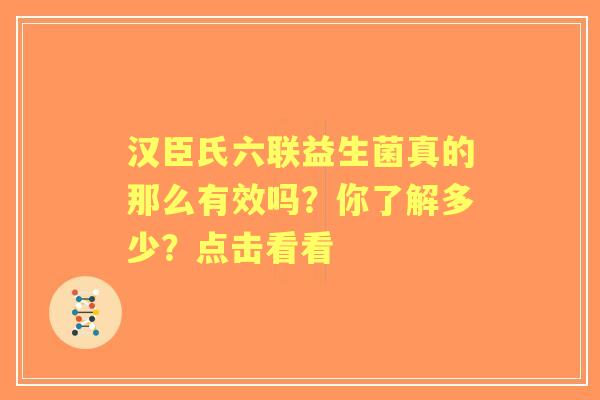 汉臣氏六联益生菌真的那么有效吗？你了解多少？点击看看
