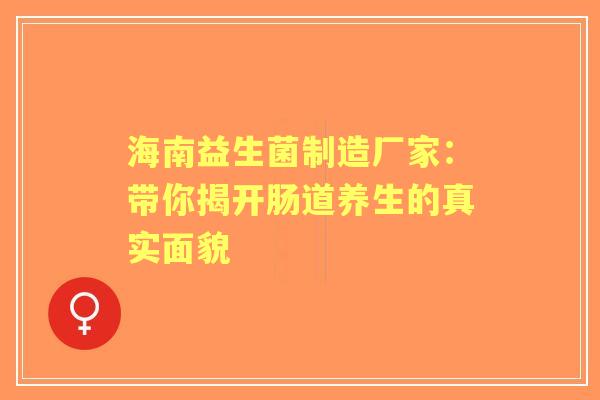 海南益生菌制造厂家：带你揭开肠道养生的真实面貌