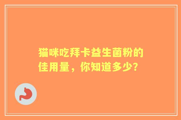 猫咪吃拜卡益生菌粉的佳用量，你知道多少？