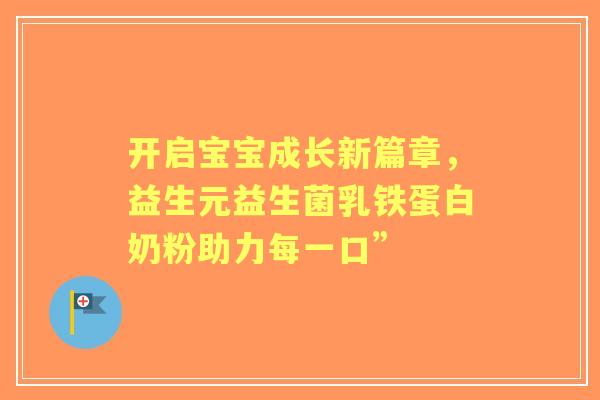 开启宝宝成长新篇章，益生元益生菌乳铁蛋白奶粉助力每一口”