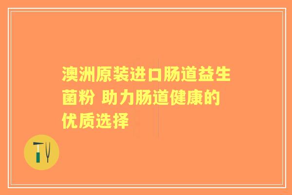 澳洲原装进口肠道益生菌粉 助力肠道健康的优质选择