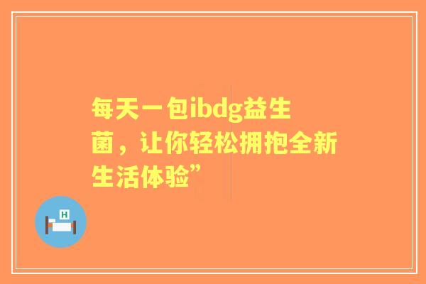 每天一包ibdg益生菌，让你轻松拥抱全新生活体验”
