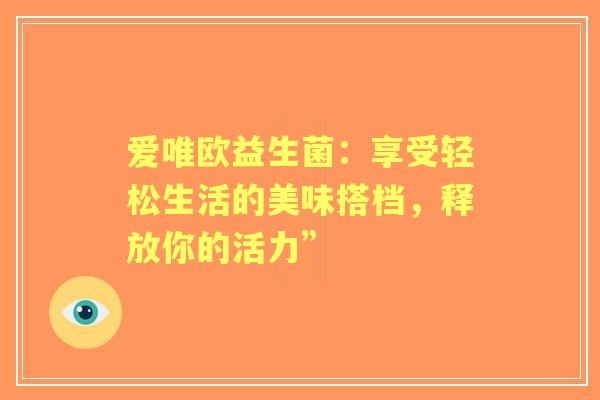 爱唯欧益生菌：享受轻松生活的美味搭档，释放你的活力”