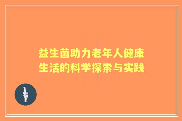 益生菌助力老年人健康生活的科学探索与实践