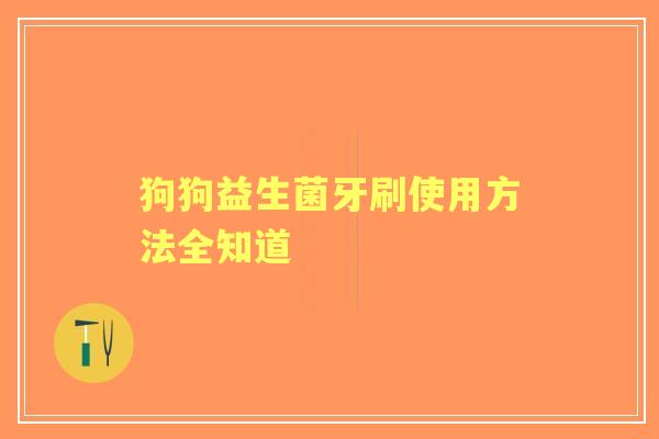 狗狗益生菌牙刷使用方法全知道