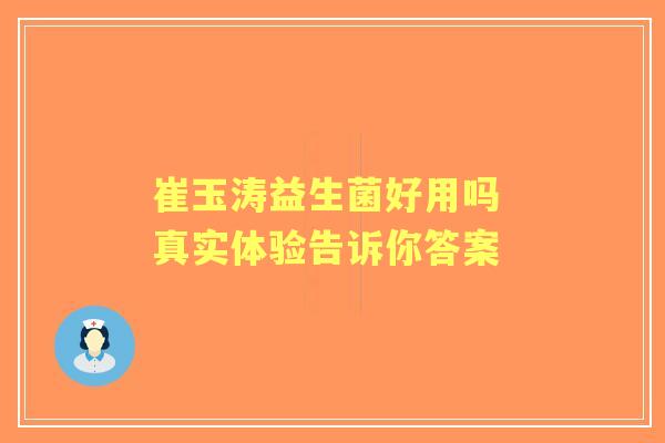 崔玉涛益生菌好用吗 真实体验告诉你答案 崔玉涛益生菌好用吗 真实体验告诉你答案