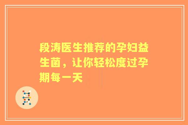 段涛医生推荐的孕妇益生菌，让你轻松度过孕期每一天