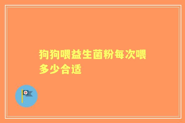 狗狗喂益生菌粉每次喂多少合适