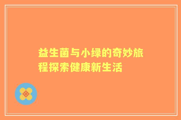 益生菌与小绿的奇妙旅程探索健康新生活