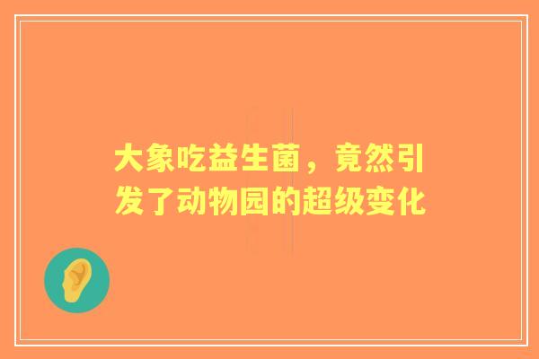 大象吃益生菌，竟然引发了动物园的超级变化