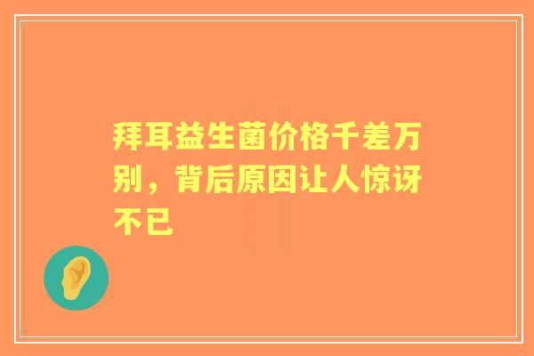 拜耳益生菌价格千差万别，背后原因让人惊讶不已