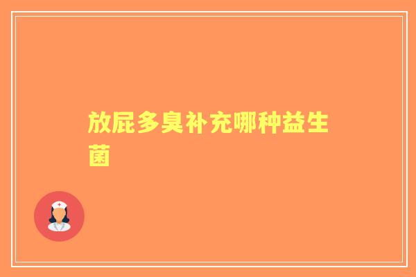 放屁多臭补充哪种益生菌