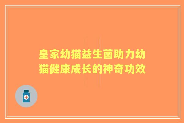 皇家幼猫益生菌助力幼猫健康成长的神奇功效