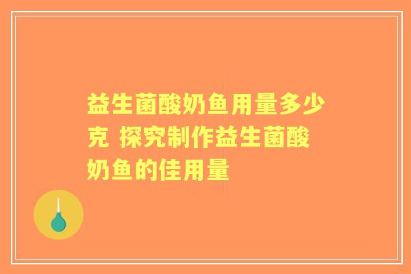 益生菌酸奶鱼用量多少克 探究制作益生菌酸奶鱼的佳用量