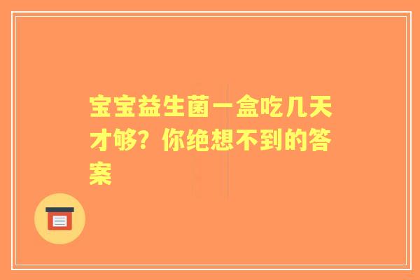 宝宝益生菌一盒吃几天才够？你绝想不到的答案