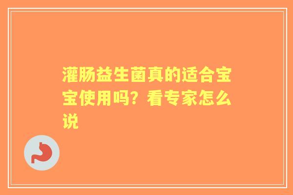 灌肠益生菌真的适合宝宝使用吗？看专家怎么说